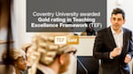 Coventry University awarded Gold rating in Teaching Excellence Framework (TEF) today